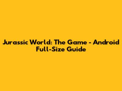 Jurassic World: The Game - Android Full-Size Guide