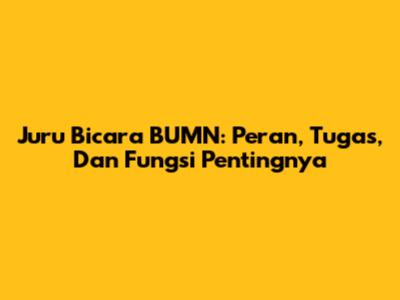 Juru Bicara BUMN: Peran, Tugas, Dan Fungsi Pentingnya