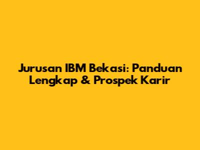Jurusan IBM Bekasi: Panduan Lengkap & Prospek Karir