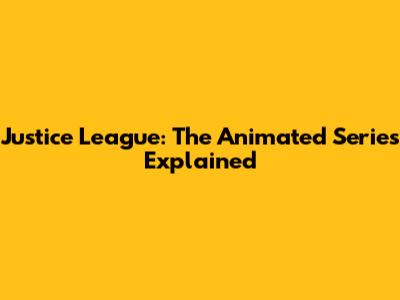 Justice League: The Animated Series Explained