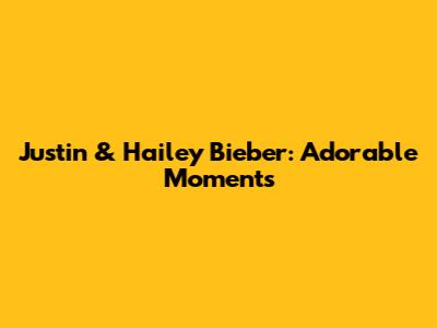 Justin & Hailey Bieber: Adorable Moments