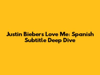 Justin Bieber's 'Love Me': Spanish Subtitle Deep Dive