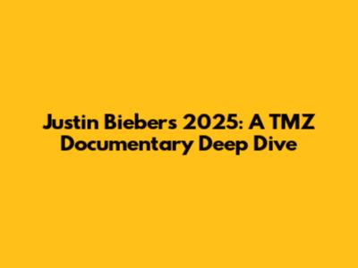 Justin Bieber's 2025: A TMZ Documentary Deep Dive
