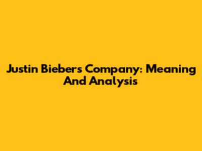 Justin Bieber's Company: Meaning And Analysis