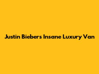 Justin Bieber's Insane Luxury Van