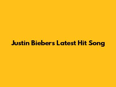 Justin Bieber's Latest Hit Song
