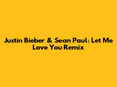 Justin Bieber & Sean Paul: Let Me Love You Remix