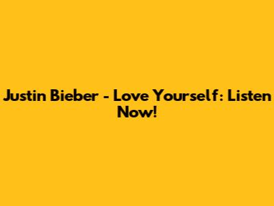 Justin Bieber - Love Yourself: Listen Now!