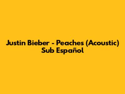 Justin Bieber - Peaches (Acoustic) Sub Español