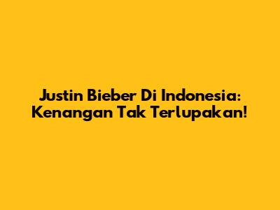 Justin Bieber Di Indonesia: Kenangan Tak Terlupakan!