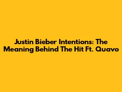 Justin Bieber Intentions: The Meaning Behind The Hit Ft. Quavo
