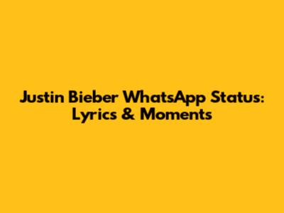 Justin Bieber WhatsApp Status: Lyrics & Moments