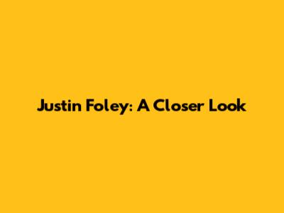 Justin Foley: A Closer Look