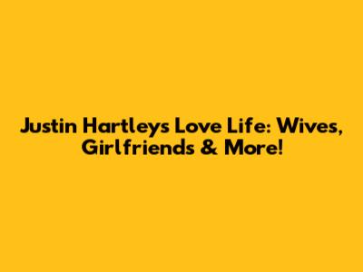 Justin Hartley's Love Life: Wives, Girlfriends & More!