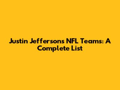 Justin Jefferson's NFL Teams: A Complete List