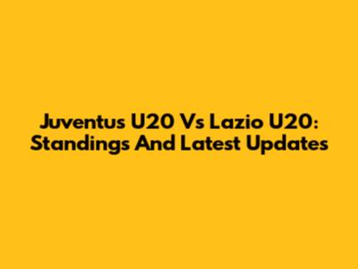 Juventus U20 Vs Lazio U20: Standings And Latest Updates