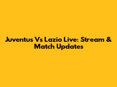 Juventus Vs Lazio Live: Stream & Match Updates