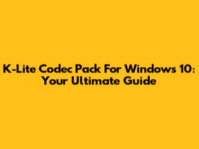 K-Lite Codec Pack For Windows 10: Your Ultimate Guide