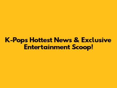 K-Pop's Hottest News & Exclusive Entertainment Scoop!