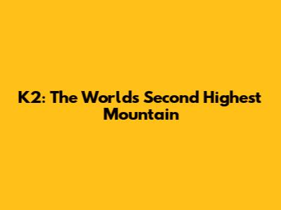 K2: The World's Second Highest Mountain
