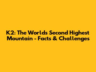 K2: The World's Second Highest Mountain - Facts & Challenges