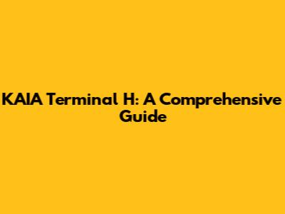 KAIA Terminal H: A Comprehensive Guide