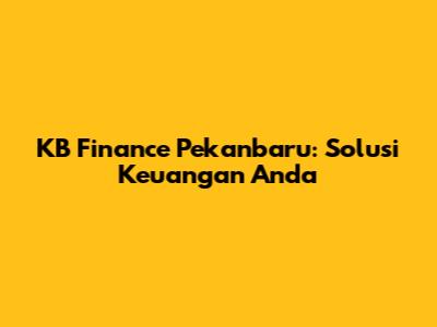 KB Finance Pekanbaru: Solusi Keuangan Anda