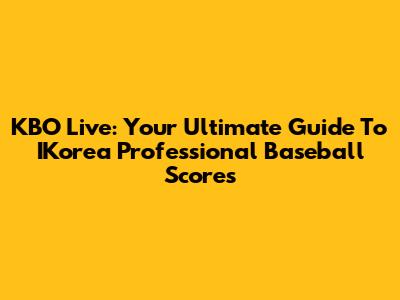 KBO Live: Your Ultimate Guide To IKorea Professional Baseball Scores
