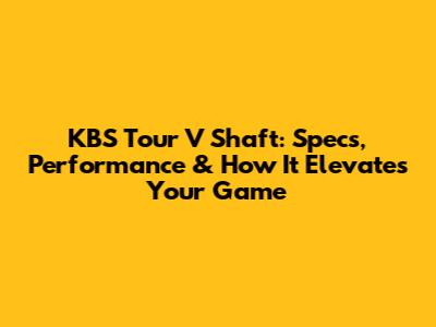 KBS Tour V Shaft: Specs, Performance & How It Elevates Your Game
