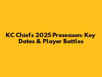 KC Chiefs 2025 Preseason: Key Dates & Player Battles