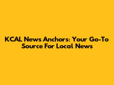KCAL News Anchors: Your Go-To Source For Local News
