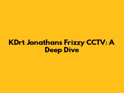 KDrt Jonathan's Frizzy CCTV: A Deep Dive