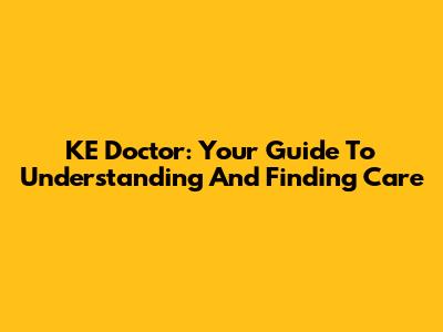 KE Doctor: Your Guide To Understanding And Finding Care