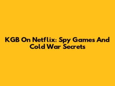 KGB On Netflix: Spy Games And Cold War Secrets