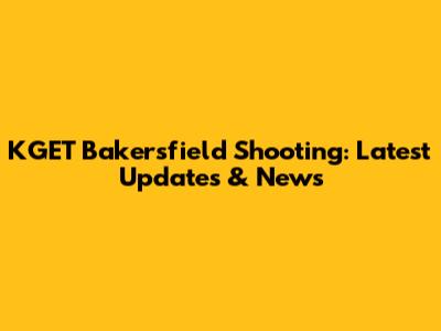 KGET Bakersfield Shooting: Latest Updates & News