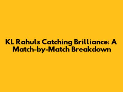 KL Rahul's Catching Brilliance: A Match-by-Match Breakdown