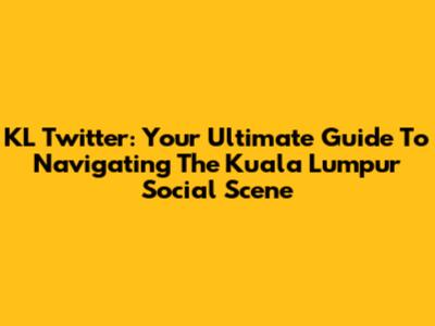 KL Twitter: Your Ultimate Guide To Navigating The Kuala Lumpur Social Scene