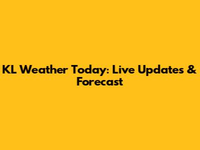 KL Weather Today: Live Updates & Forecast
