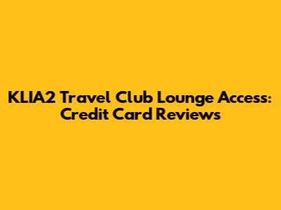 KLIA2 Travel Club Lounge Access: Credit Card Reviews