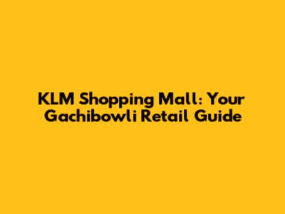 KLM Shopping Mall: Your Gachibowli Retail Guide