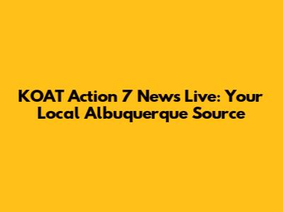 KOAT Action 7 News Live: Your Local Albuquerque Source