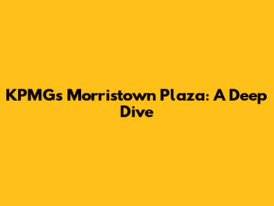 KPMG's Morristown Plaza: A Deep Dive