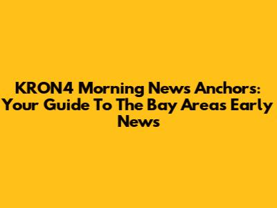 KRON4 Morning News Anchors: Your Guide To The Bay Area's Early News