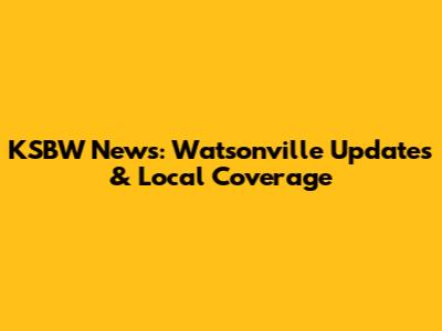 KSBW News: Watsonville Updates & Local Coverage