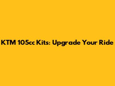 KTM 105cc Kits: Upgrade Your Ride