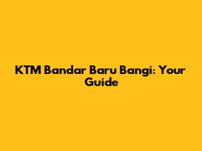 KTM Bandar Baru Bangi: Your Guide