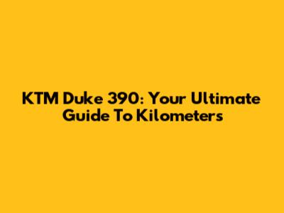 KTM Duke 390: Your Ultimate Guide To Kilometers