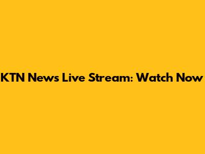 KTN News Live Stream: Watch Now