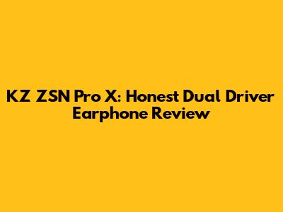KZ ZSN Pro X: Honest Dual Driver Earphone Review