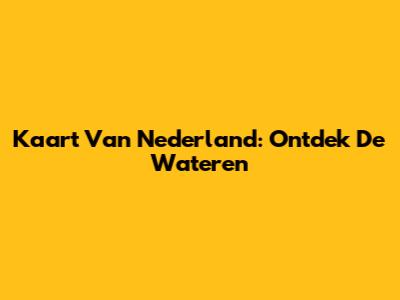 Kaart Van Nederland: Ontdek De Wateren